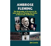 Ambrose Fleming: The Biography of Professor Sir John Ambrose Fleming, the Father of Electronic Technology
