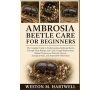 AMBROSIA BEETLE CARE FOR BEGINNERS: The Complete Guide to Understanding Ambrosia Beetles Through Their Biology, Life Cycle, Fungal Relationships, ... Ecological Roles, and Responsible Observation