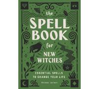 The Spell Book for New Witches: Essential Spells to Change Your Life