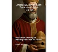 Ambrosius, der Politiker: Demontage eines Heiligen: Perspektiven auf Erfolg und Misserfolg des Bischofs von Mailand