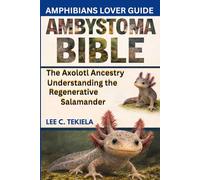 AMBYSTOMA BIBLE: The Axolotl Ancestry: Understanding the Regenerative Salamander