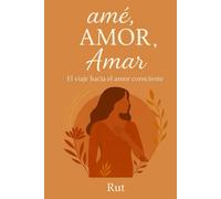 amé, AMOR, Amar: El viaje hacia el amor consciente