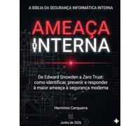 AMEAÇA INTERNA - A Bíblia da Segurança Informática do Interior: De Edward Snowden ao Zero Trust: como identificar, prevenir e responder à maior ameaça da segurança moderna