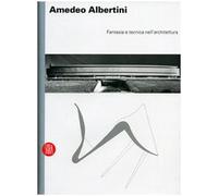 Amedeo Albertini. Fantasia e tecnica nell'architettura. Ediz. illustrata