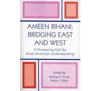 Ameen Rihani: Bridging East and West: A Pioneering Call for Arab-American Understanding
