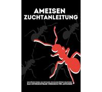 Ameisenzucht - Der fortgeschrittene Leitfaden für Anfänger zur Haltung von Ameisen: Eine Kolonie von A bis Z gründen. Unverzichtbare Werkzeuge und ... anpassen, Ernährung, Pflege des Ameisennests