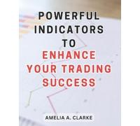 Amelia A Clarke Powerful Indicators to Enhance Your Trading Success (Tascabile)