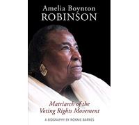 Amelia Boynton Robinson - A Biography: Matriarch of the Voting Rights Movement