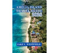AMELIA ISLAND TRAVEL GUIDE 2026: From Shark Teeth to Sunsets: The Ultimate Adventure Manual for Hiking, Water Sports, and Island History