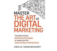 Amelia Koonjbeharry Master The Art of Digital Marketing (Tascabile)