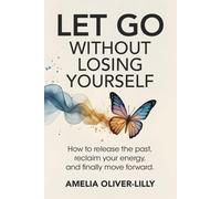 Amelia Oliver-L Let Go Without Losing Yourself: How to Release the P (Tascabile)