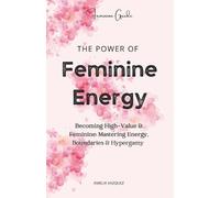 The Power of Feminine Energy: Becoming High-Value & Feminine: Mastering Energy, Boundaries & Hypergamy