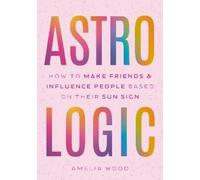 Astrologic: How to Make Friends & Influence People Based on Their Sun Sign