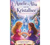 Amelie und Alisa und der Kristallsee: Ein Abenteuer über Freundschaft