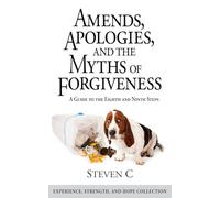 Amends, Apologies, and the Myths of Forgiveness: A Guide to the 8th and 9th Steps