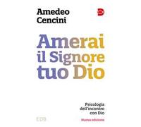 Amerai il Signore tuo Dio. Psicologia dell'incontro con Dio. Nuova ediz. -...