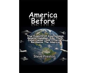America Before: True exploits of King Solomon, General Hanuman, King Thoth, Julius Caesar, and others to recolonize the Americas
