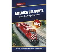 AMÉRICA DEL NORTE GUÍA DE VIAJE EN TREN 2026: Explora los viajes panorámicos en tren, los itinerarios, los billetes y los destinos imprescindibles de todo el continente