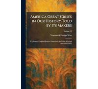 America Great Crises in Our History Told by Its Makers: A Library of Original Sources (America in the Great War and After 1916-1925)