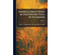 America, Great Crises in Our History Told by Its Makers: A Library of Original Sources. The Critical Period 1783-1803