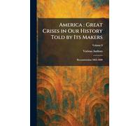 America: Great Crises in Our History Told by Its Makers: Reconstruction 1865-1890