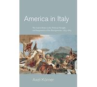 America in Italy: The United States in the Political Thought and Imagination of the Risorgimento, 1763-1865