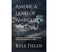 America: Land of Ambiguity Volume I: Emergency Authority, Oversight Failure, and the Normalization of Power