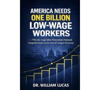 AMERICA NEEDS ONE BILLION LOW-WAGE WORKERS: Why Low-Wage Labor Determines National Competitiveness and the Cost of Living for Everyone