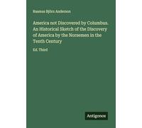 America not Discovered by Columbus. An Historical Sketch of the Discovery of America by the Norsemen in the Tenth Century: Ed. Third