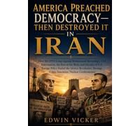 AMERICA PREACHED DEMOCRACY-THEN DESTROYED IT IN IRAN: How the 1953 Coup Against Mohammad Mossadegh, CIA Intervention, the Rise of the Shah, and ... Crisis, Sanctions, Nuclear Confrontation