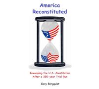 America Reconstituted: Revamping the U.S. Constitution After a 250-year Trial Run