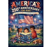 America’s 250th Anniversary For Kids: Featuring History, Illustrations and Games