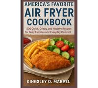 America’s Favorite Air Fryer Cookbook: 500 Quick, Crispy, and Healthy Recipes for Busy Families and Everyday Comfort
