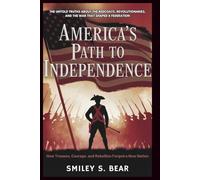 America’s Path to Independence: How Treason, Courage, and Rebellion Forged a New Nation: The Untold Truths About the Redcoats, Revolutionaries, and the War That Shaped a Federation