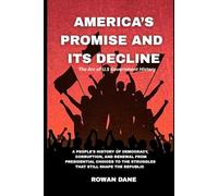 AMERICA’S PROMISE AND ITS DECLINE: A People’s History of Democracy, Corruption, and Renewal-From Presidential Choices to the Struggles That Still Shape the Republic