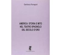 America. Storia e mito nel teatro spagnolo del secolo d'oro - Romagnoli Gi...