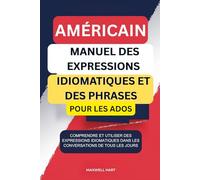 Américain Manuel Des Expressions Idiomatiques et Des Phrases Pour Les Ados: Comprendre et utiliser des expressions idiomatiques dans les conversations de tous les jours.