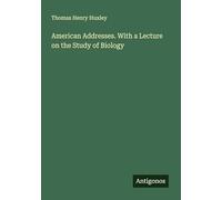 American Addresses. With a Lecture on the Study of Biology