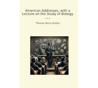 American Addresses, with a Lecture on the Study of Biology