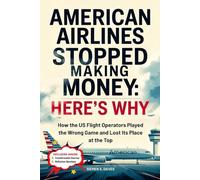 American Airlines Stopped Making Money: Here's Why: How the US Flight Operators Played the Wrong Game and Lost Its Place at the Top