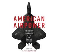American Airpower: The History, Theory, and Art of Air Warfare