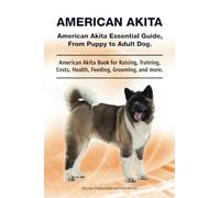 American Akita. American Akita Essential Guide, From Puppy to Adult Dog. American Akita Book for Raising, Training, Costs, Health, Feeding, Grooming, and More.: Paperback
