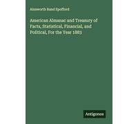 American Almanac and Treasury of Facts, Statistical, Financial, and Political, For the Year 1883