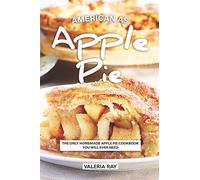 American As Apple Pie: The Only Homemade Apple Pie Cookbook You Will Ever Need