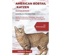 AMERICAN BOBTAIL-KATZEN ALS HAUSTIERE - HANDBUCH FÜR BESITZER: Zucht, Ernährung, Fellpflege, Gesundheit und Verhaltenstraining für Ihre intelligente Katze +20 Bindungstipps
