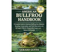 AMERICAN BULLFROG HANDBOOK: A Complete Guide to American Bullfrog Care, Behavior, Breeding, Conservation, and Field Observation with 50 Expert FAQs for Responsible Keepers and Nature Enthusiasts