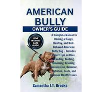AMERICAN BULLY OWNER’S GUIDE: A Complete Manual to Raising a Happy, Healthy, and Well-Behaved American Bully Dog - Includes Expert Tips on Care, ... Nutrition, Costs, and Common Health Issues.