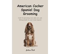 American Cocker Spaniel Dog Grooming: Guide for grooming, tools, daily care, and lifelong health for your Cocker Spaniel