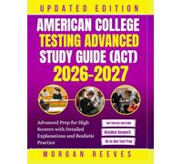AMERICAN COLLEGE TESTING ADVANCED STUDY GUIDE (ACT): Advanced Prep for High Scorers with Detailed Explanations and Realistic Practice
