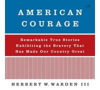 American Courage: Remarkable True Stories Exhibiting the Bravery That Has Made Our Country Great